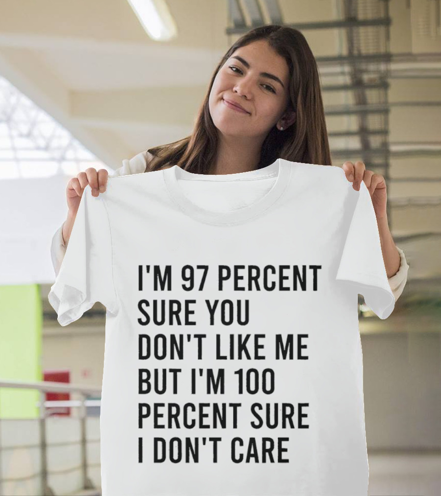 I'm 97 Percent Sure You Don't Like Me But I'm 100 Percent Sure I Don't Care T-Shirt