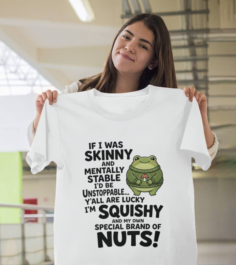 If I Was Skinny And Mentally Stable I'd Be Unstoppable Lucky I'm Squishy Special Brand Of Nuts Frog T-Shirt