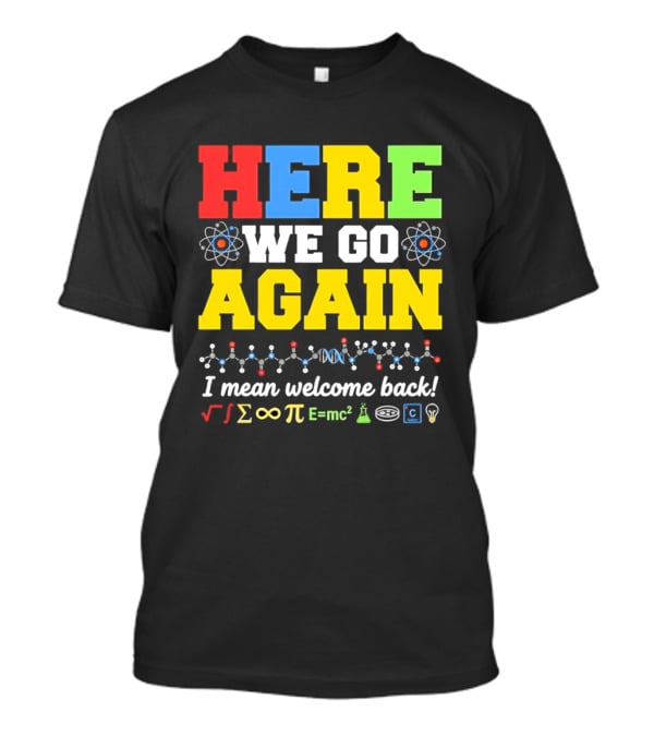 Here We Go Again I Mean Welcome Back Science Teacher Physics Chemistry T-Shirt
