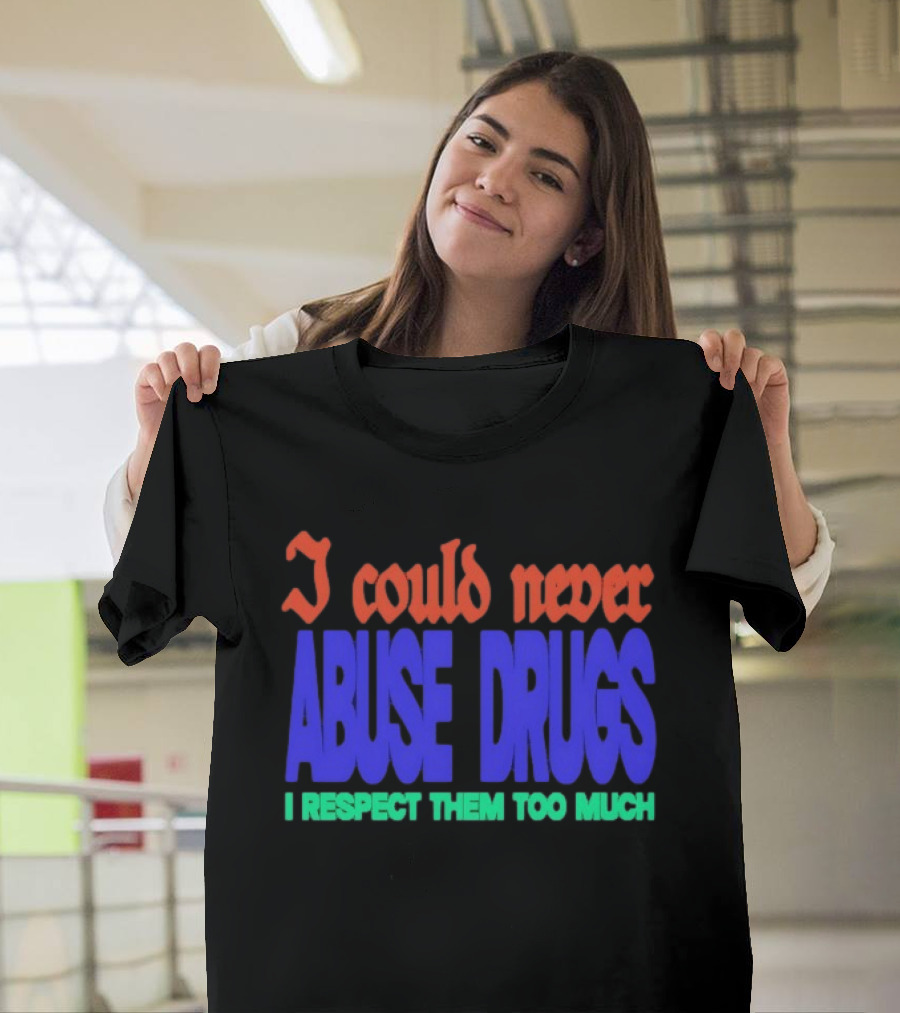 I Could Never Abuse Drugs I Respect Them Too Much Bold Colorful Phrase T-Shirt