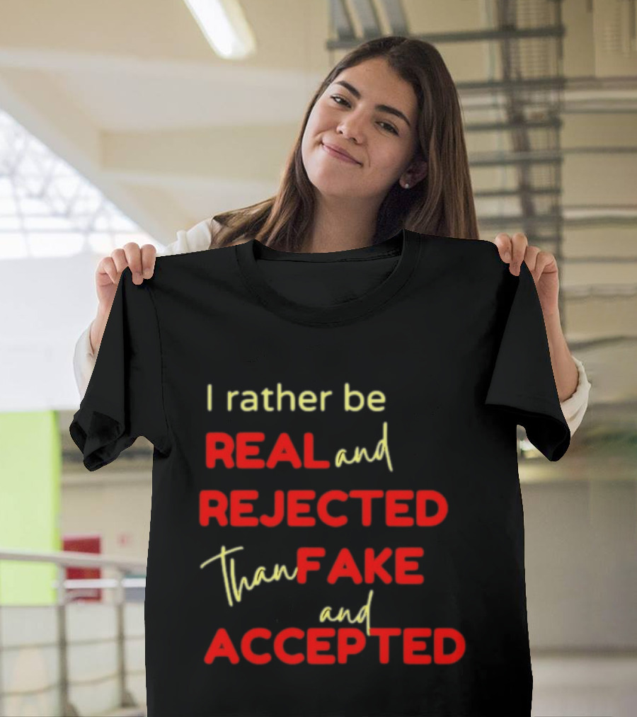 I Rather Be Real And Rejected Than Fake And Accepted Bold Empowerment Positive Choices T-Shirt