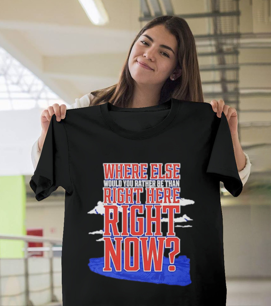 Where Else Would You Rather Be Than Right Here Right Now Bold Motivational T-Shirt