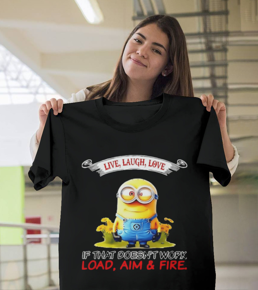 Live Laugh Love Minion If That Doesn't Work Load Aim Fire T-Shirt