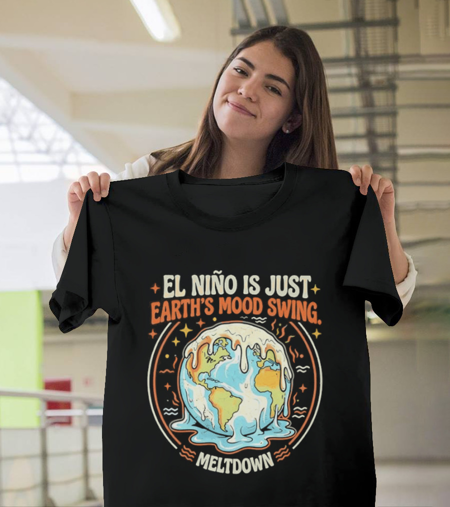 El Nino Is Just Earth's Mood Swing Meltdown Globe Melting Climate Humor T-Shirt