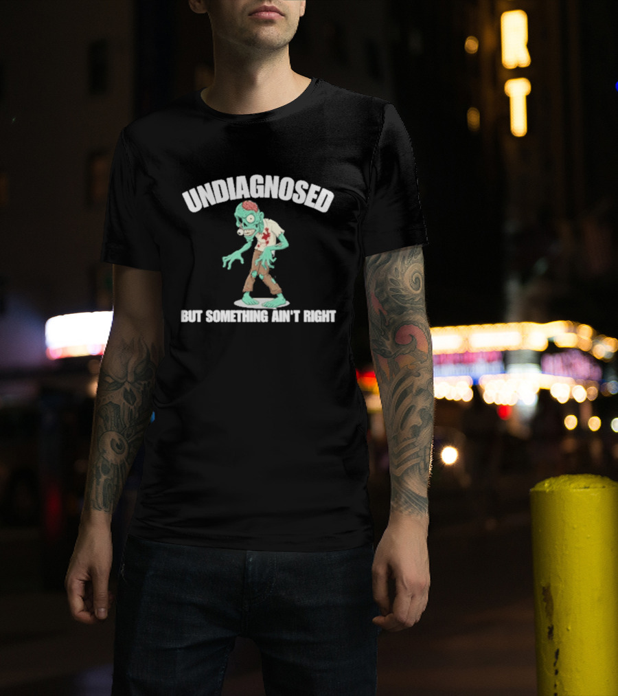 Undiagnosed But Something Ain't Right Zombie Humor T-Shirt