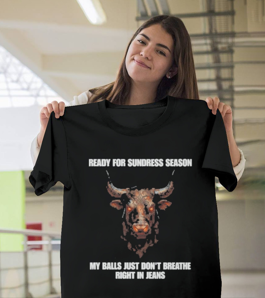 Ready For Sundress Season My Balls Just Don't Breathe Right In Jeans Bull Head T-Shirt