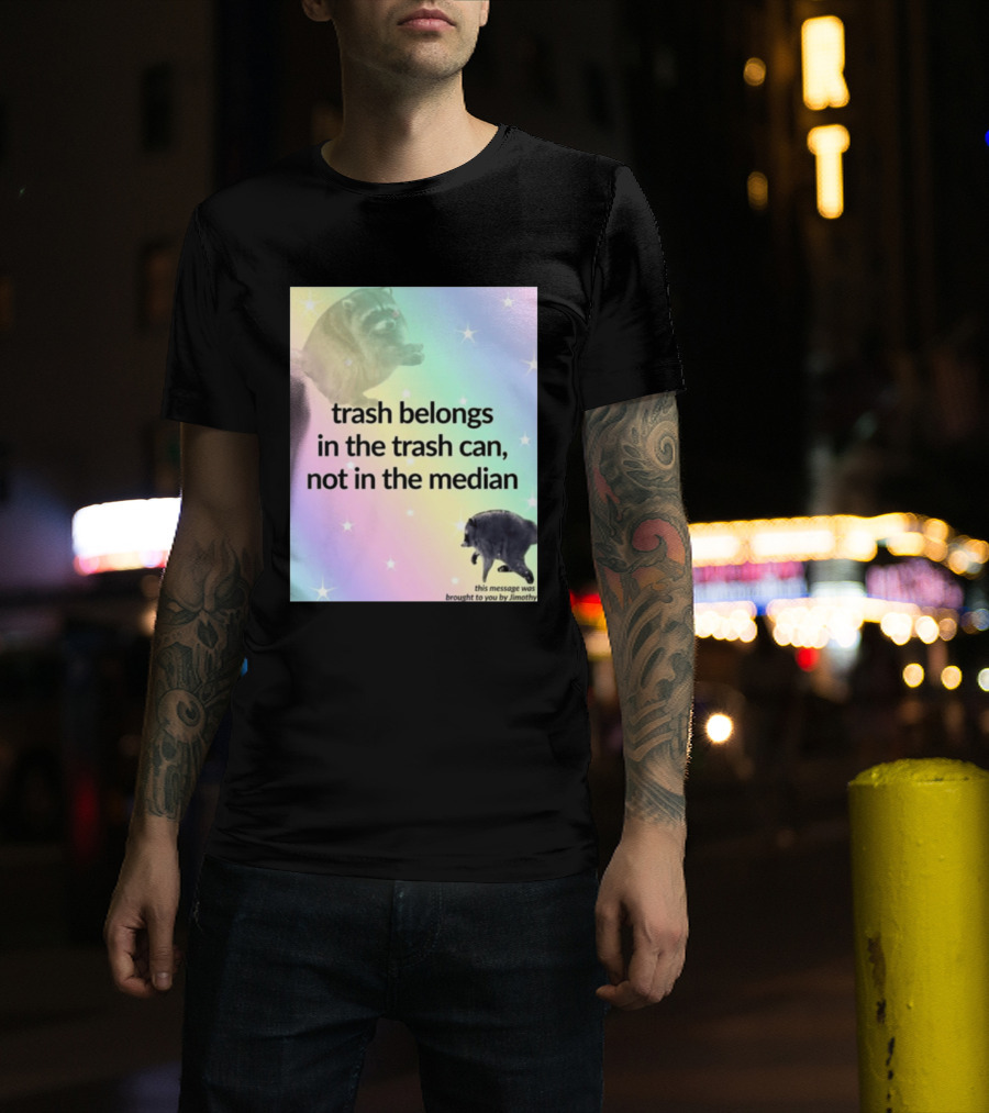 Trash Belongs In The Trash Can Not In The Median This Message Was Brought To You By Jimothy T-Shirt