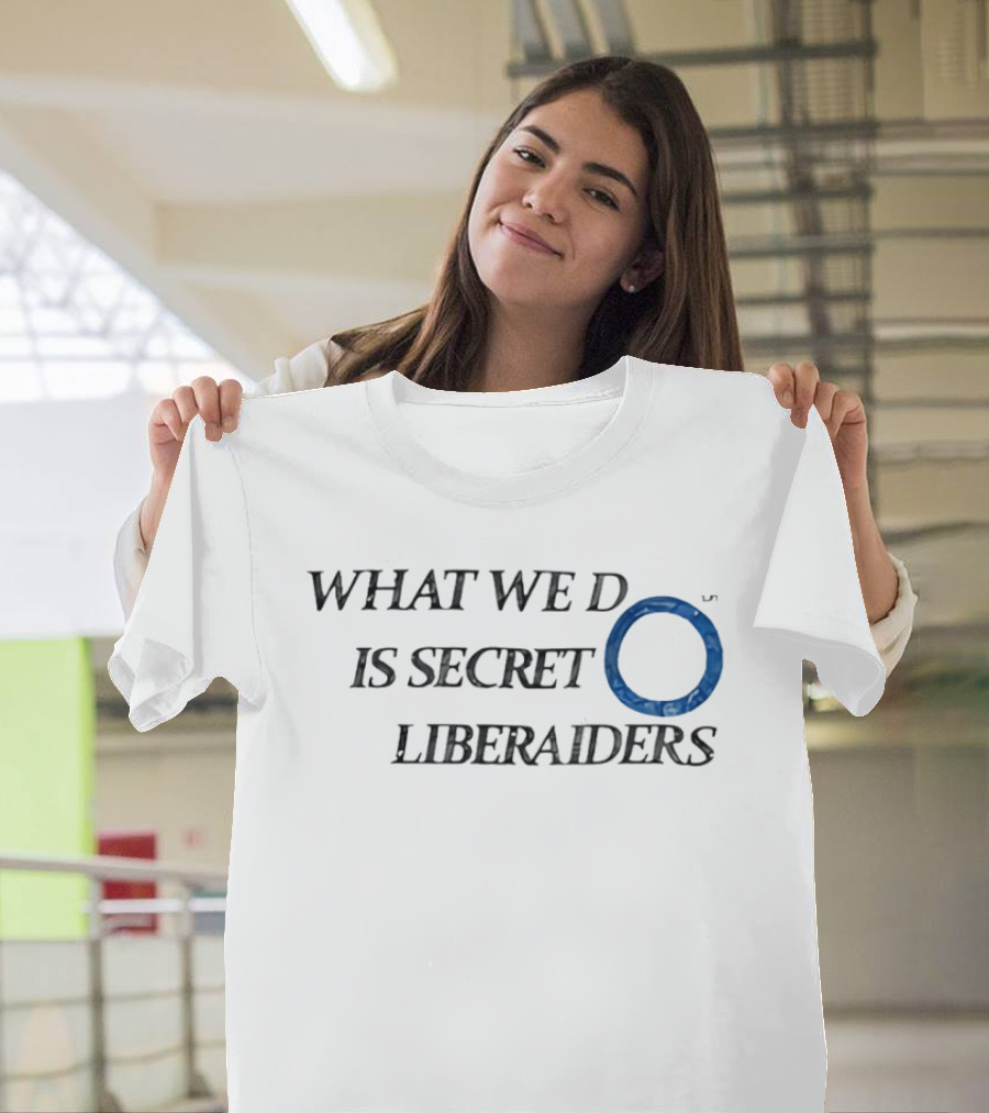 What We Do Is Secret Liberaiders O Streetwear T-Shirt