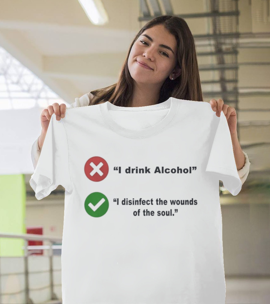 I Drink Alcohol I Disinfect The Wounds Of The Soul T-Shirt
