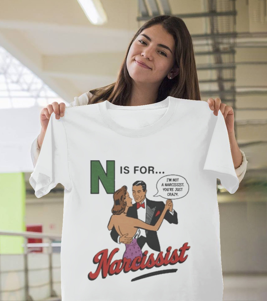 N Is For Narcissist I'm Not A Narcissist You're Just Crazy T-Shirt