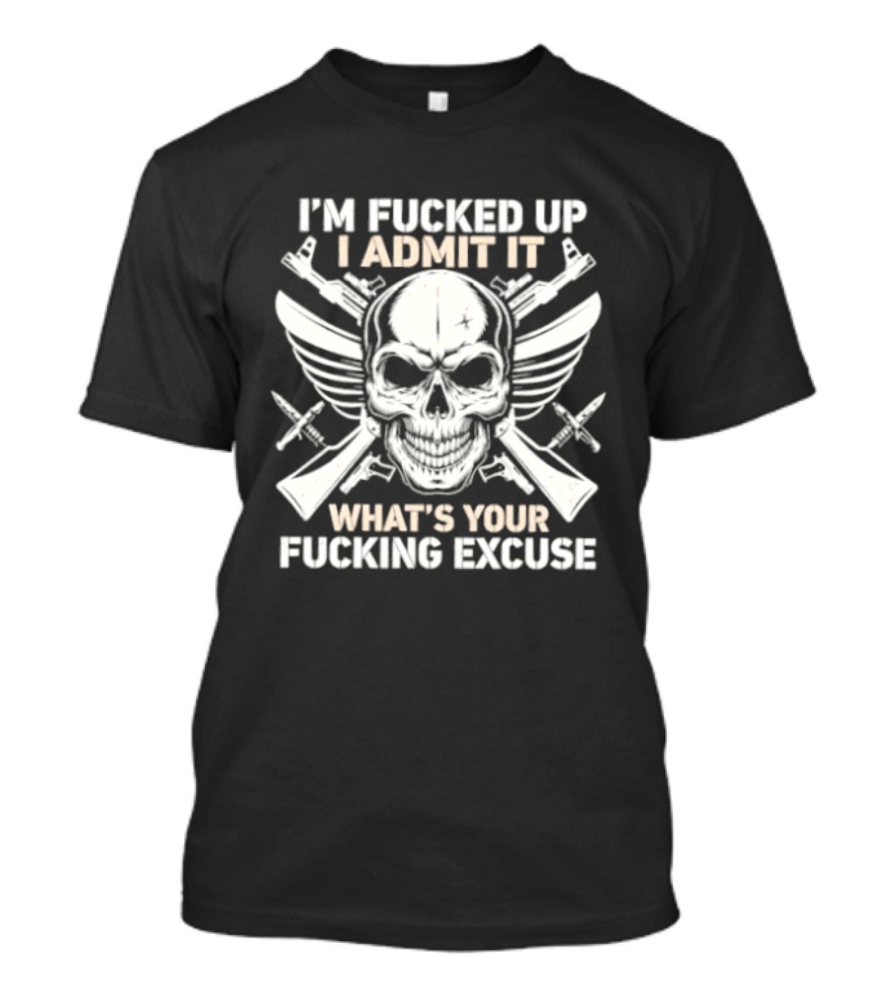 I'm Fucked Up I Admit It What's Your Fucking Excuse Skull Crossed Guns Wings T-Shirt