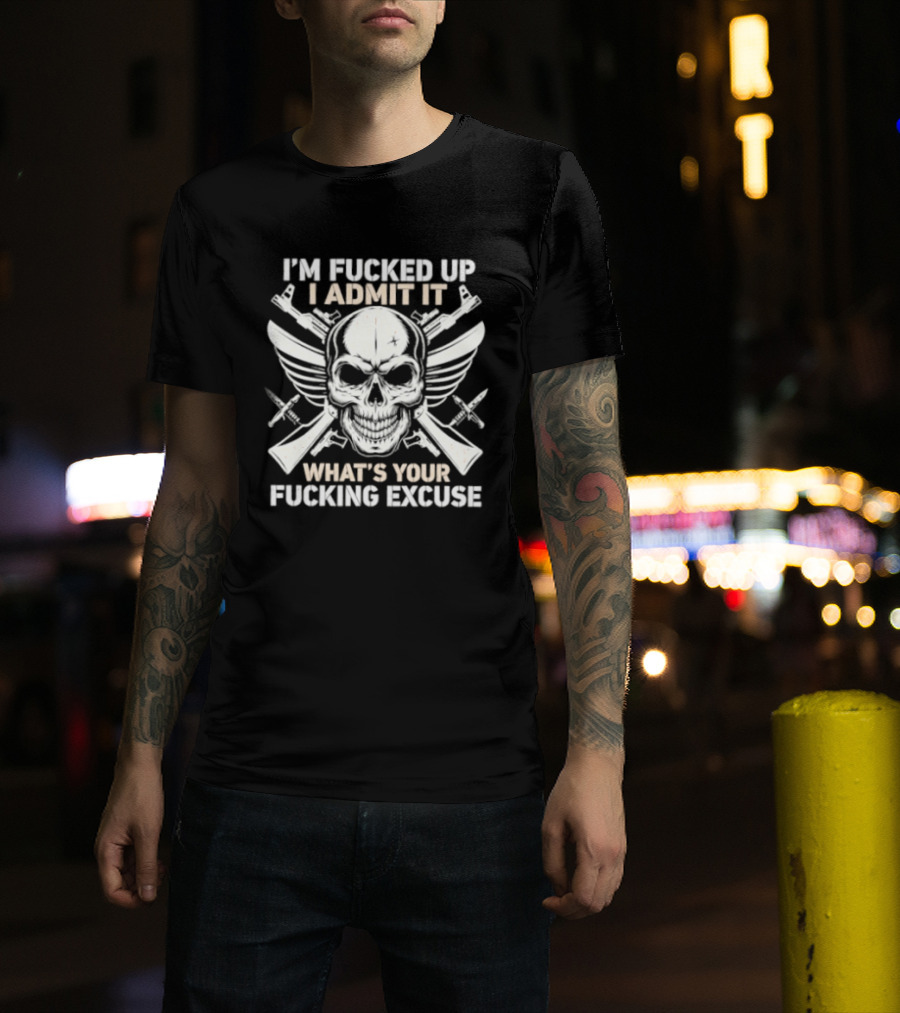 I'm Fucked Up I Admit It What's Your Fucking Excuse Skull Crossed Guns Wings T-Shirt