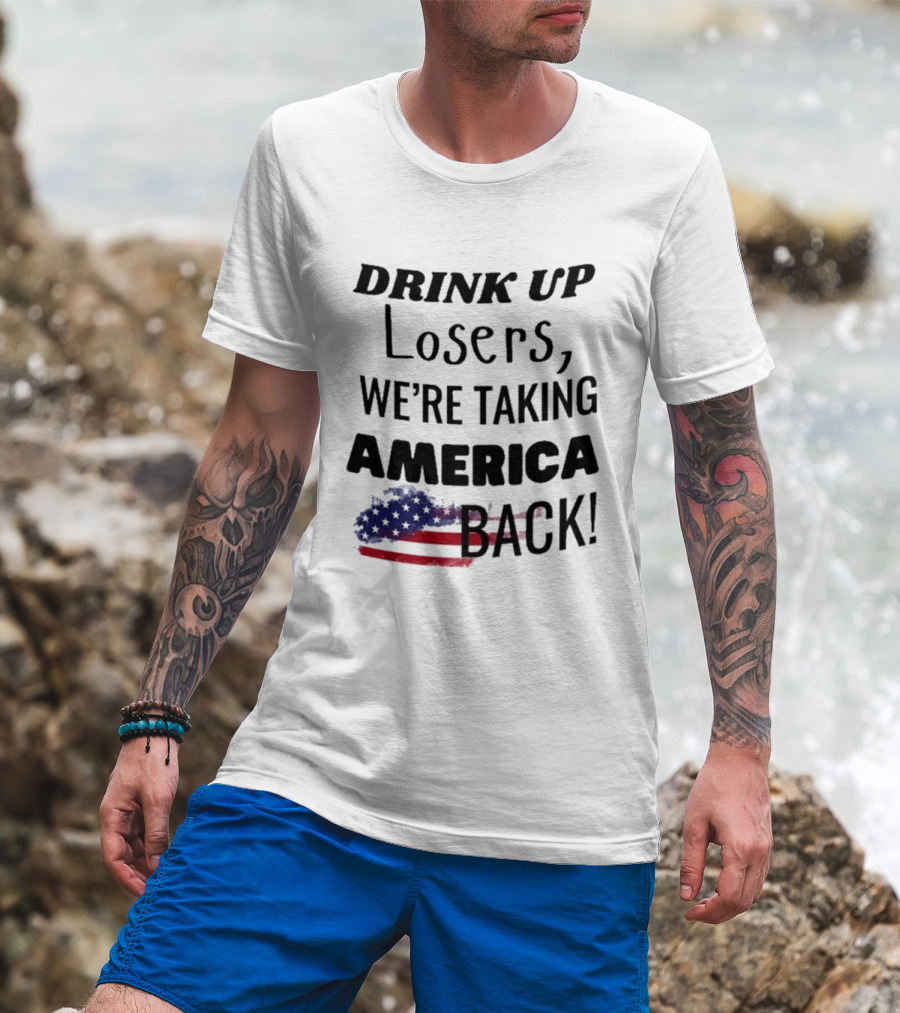 Drink Up Losers We're Taking America Back Flag T-Shirt