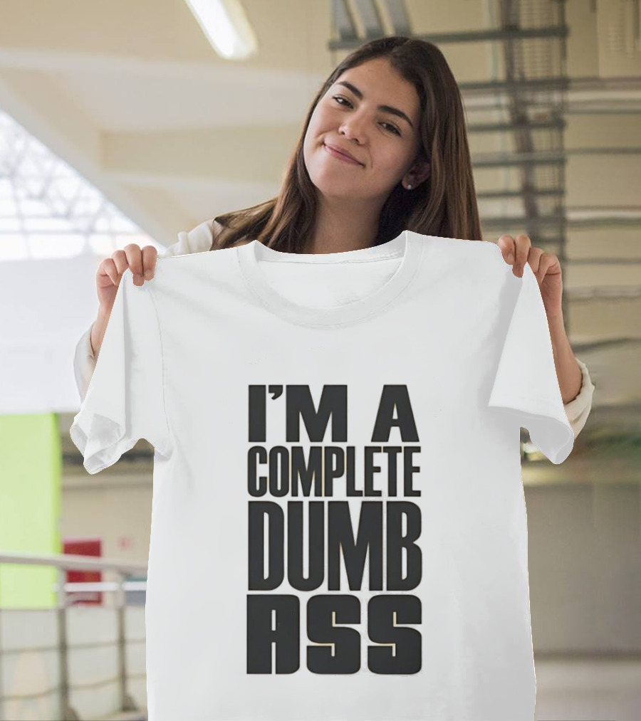 I'm A Complete Dumb Ass Humor T-Shirt