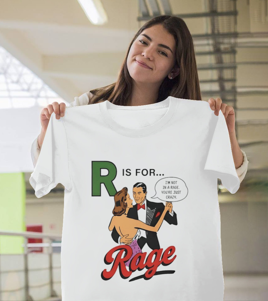 R Is For Rage I'm Not In A Rage You're Just Crazy T-Shirt