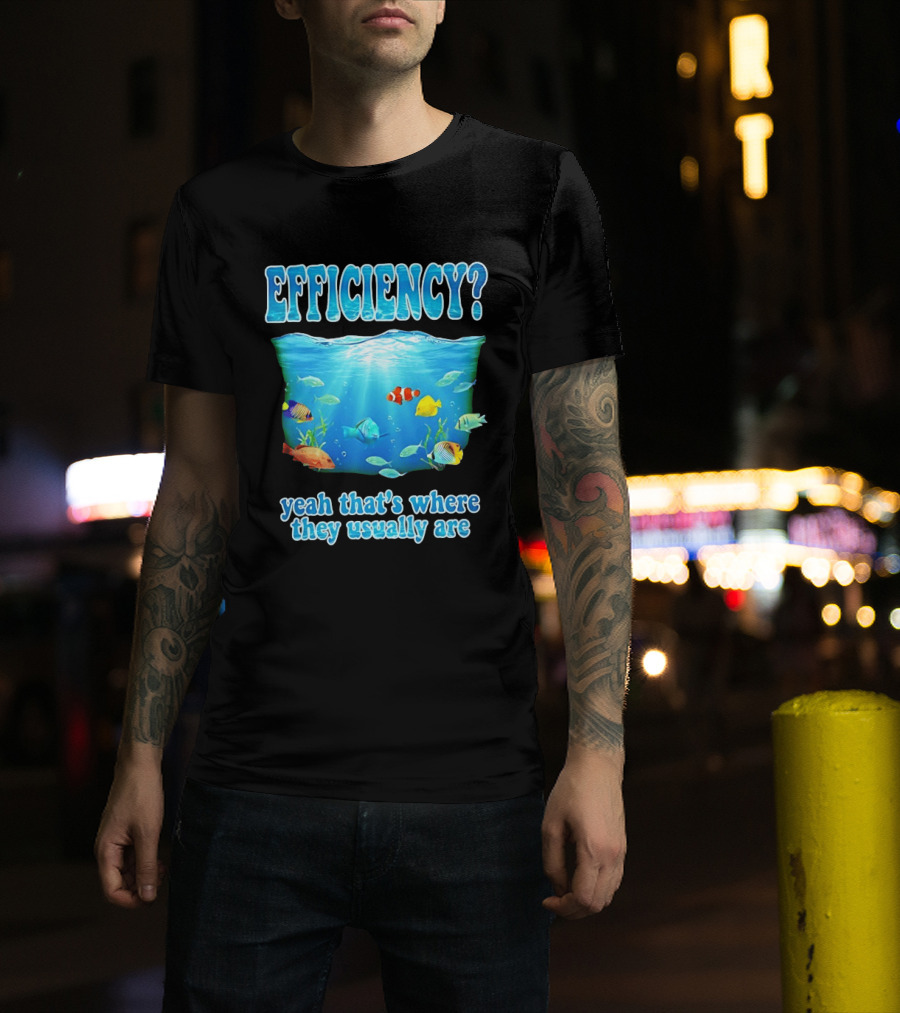 Efficiency Yeah That's Where They Usually Are Ocean Fish T-Shirt