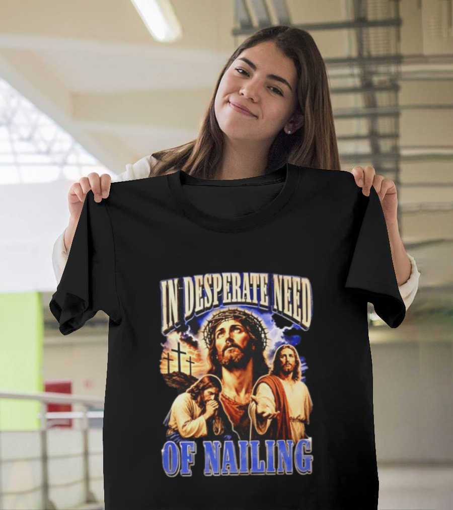 In Desperate Need Of Nailing Jesus Religious Humor T-Shirt