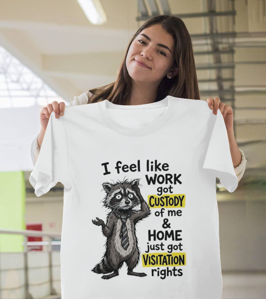I Feel Like Work Got Custody Of Me And Home Just Got Visitation Rights Raccoon T-Shirt