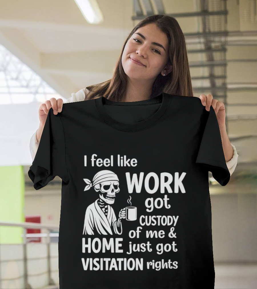 I Feel Like Work Got Custody Of Me Home Just Got Visitation Rights Skeleton Coffee T-Shirt