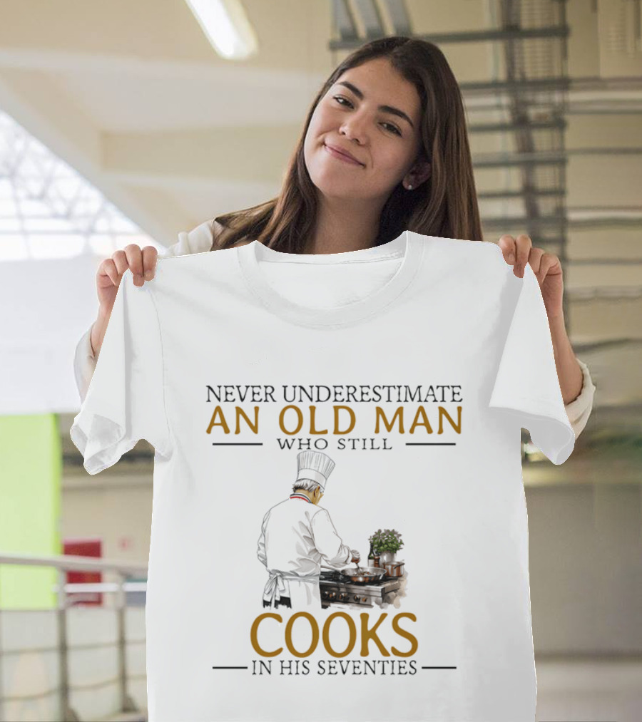 Never Underestimate An Old Man Who Still Cooks In His Seventies Chef Cooking T-Shirt