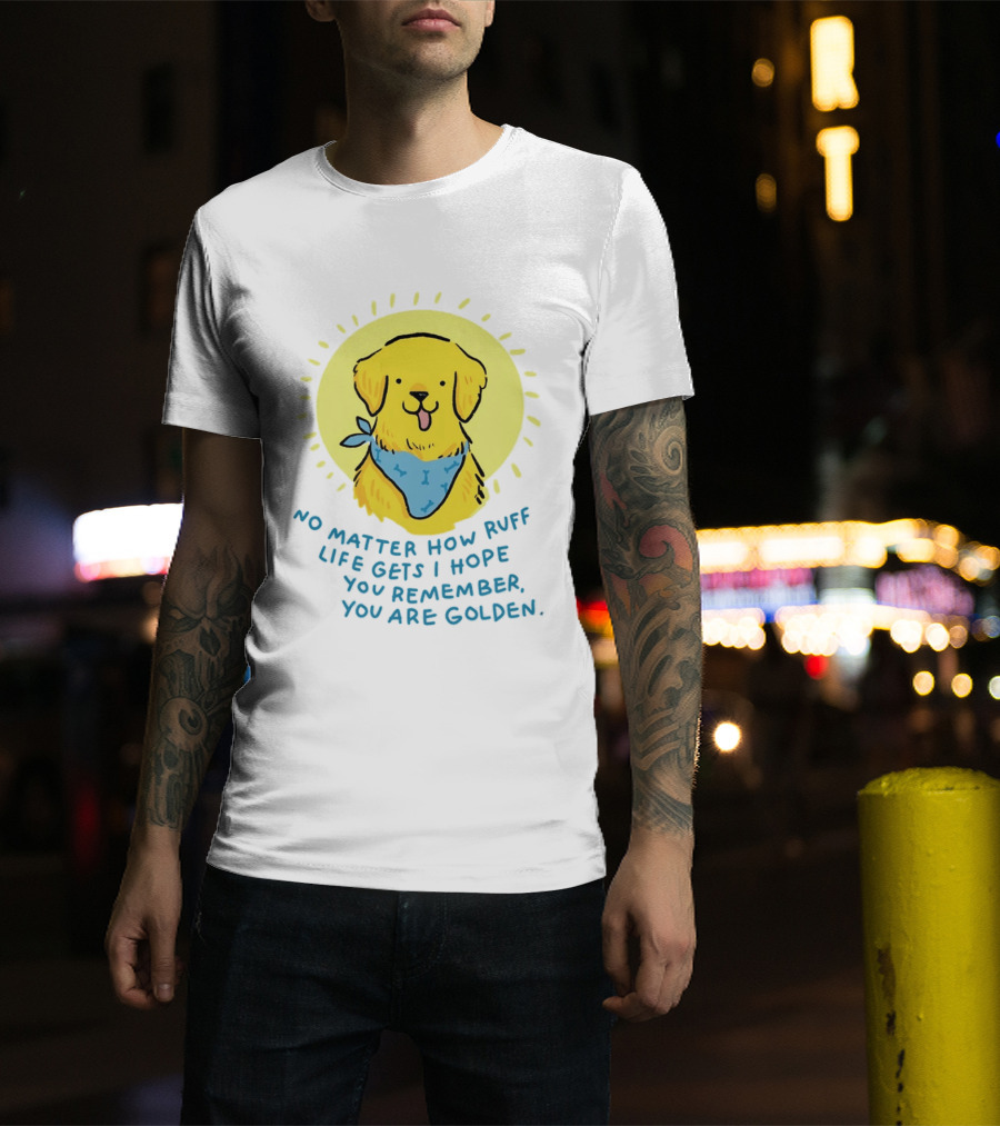 No Matter How Ruff Life Gets I Hope You Remember You Are Golden Retriever Sunshine Vibes T-Shirt