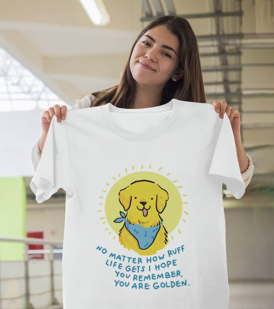 No Matter How Ruff Life Gets I Hope You Remember You Are Golden Retriever Sunshine Vibes T-Shirt