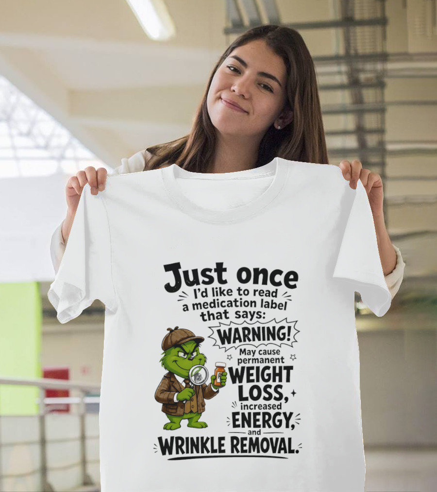 Grinch Just Once I'd Like To Read A Medication Label That Says Warning May Cause Permanent Weight Loss Increased Energy And Wrinkle Removal T-Shirt