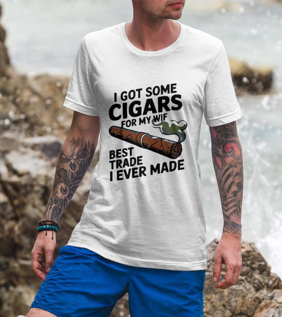 I Got Some Cigars For My Wife Best Trade I Ever Made T-Shirt