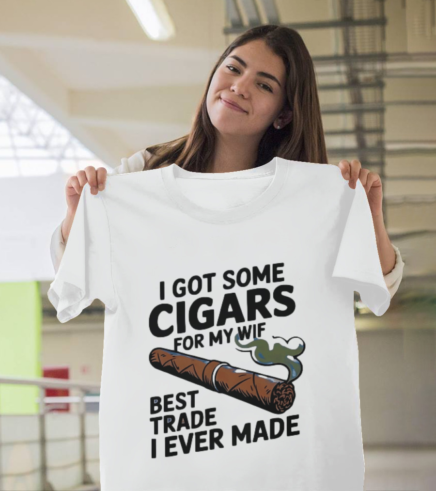 I Got Some Cigars For My Wife Best Trade I Ever Made T-Shirt