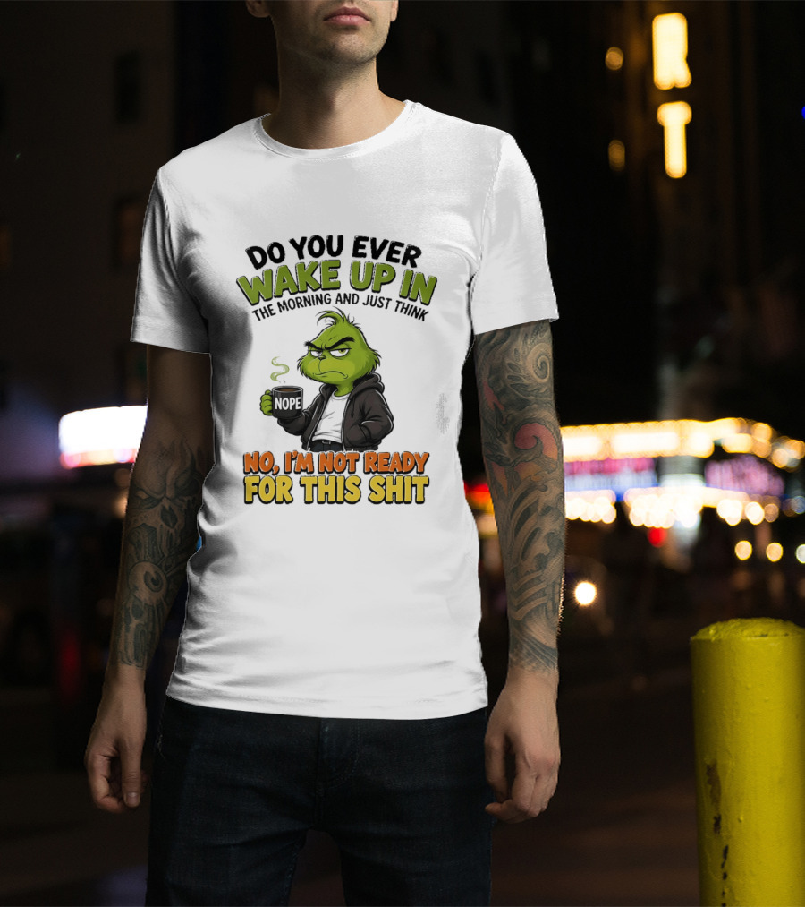 The Grinch Nope Not Ready For This Shit Wake Up In The Morning T-Shirt