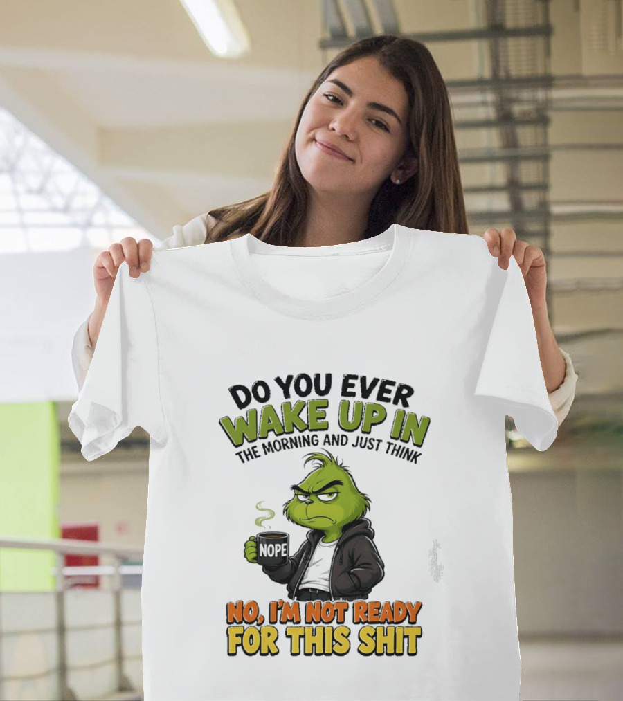 The Grinch Nope Not Ready For This Shit Wake Up In The Morning T-Shirt