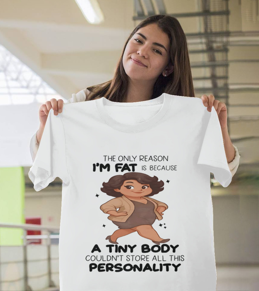 The Only Reason I'm Fat Is Because A Tiny Body Couldn't Store All This Personality T-Shirt