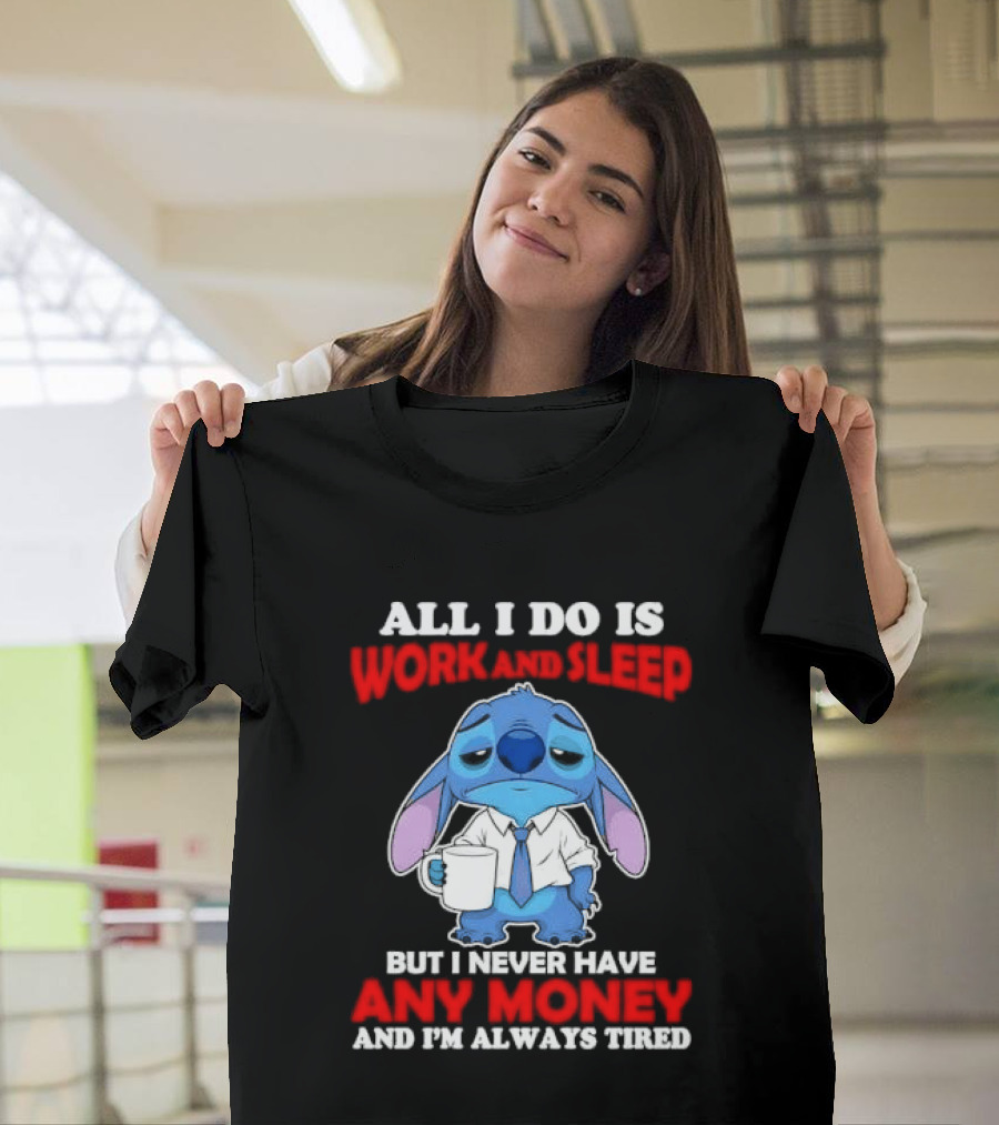 All I Do Is Work And Sleep But I Never Have Any Money And I'm Always Tired Stitch T-Shirt