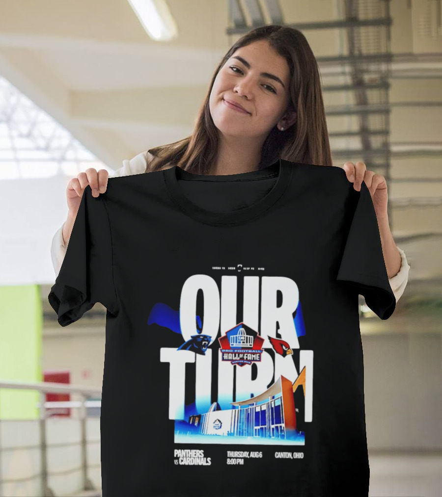 Pro Football Hall Of Fame Game Our Turn Carolina Panthers Vs Arizona Cardinals Canton Ohio August 6 8:00PM T-Shirt
