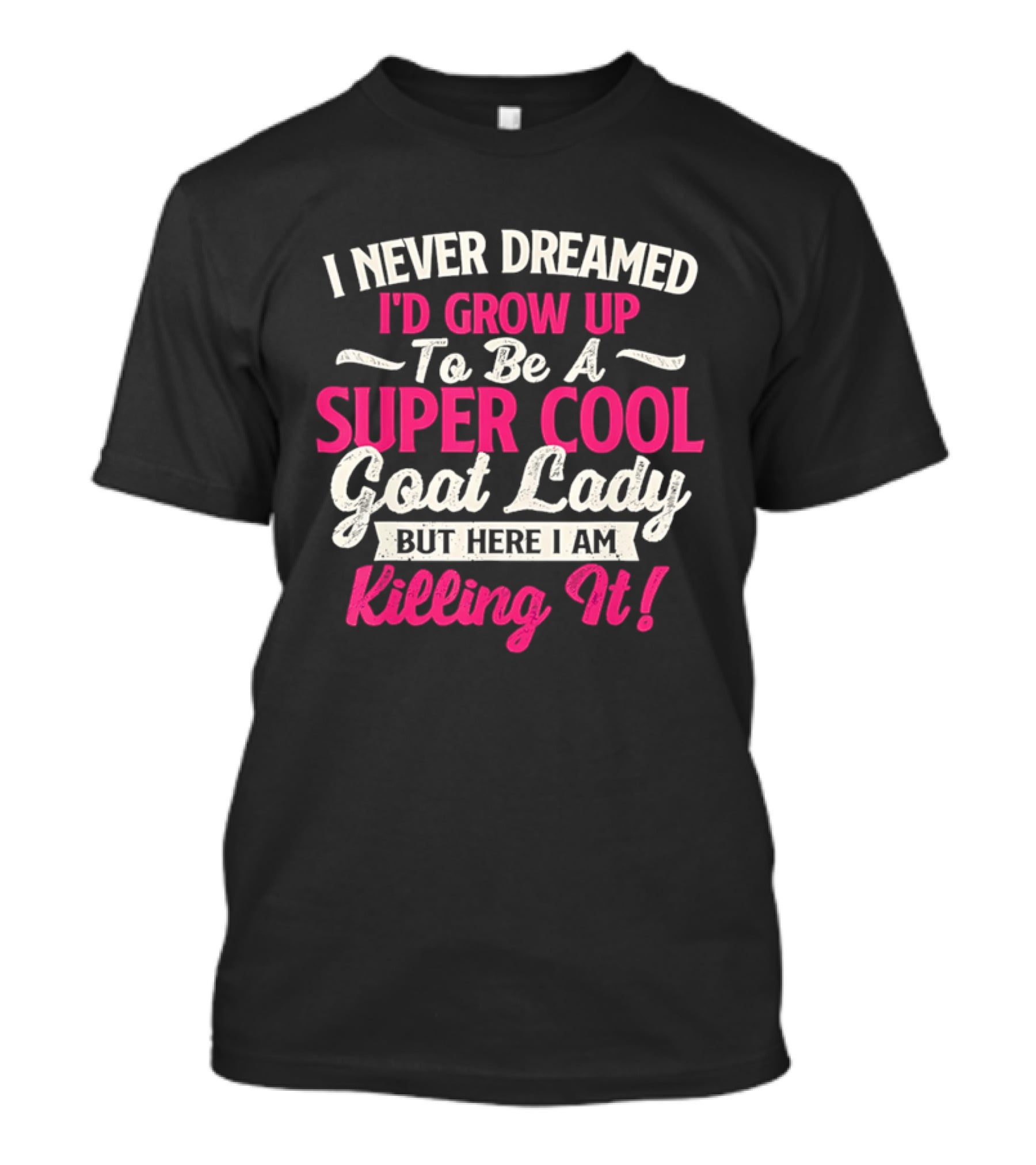 I Never Dreamed I'd Grow Up To Be A Super Cool Goat Lady But Here I Am Killing It T-Shirt