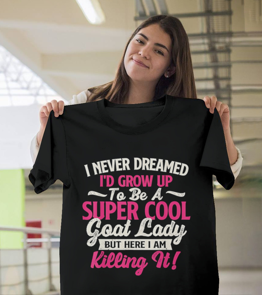 I Never Dreamed I'd Grow Up To Be A Super Cool Goat Lady But Here I Am Killing It T-Shirt