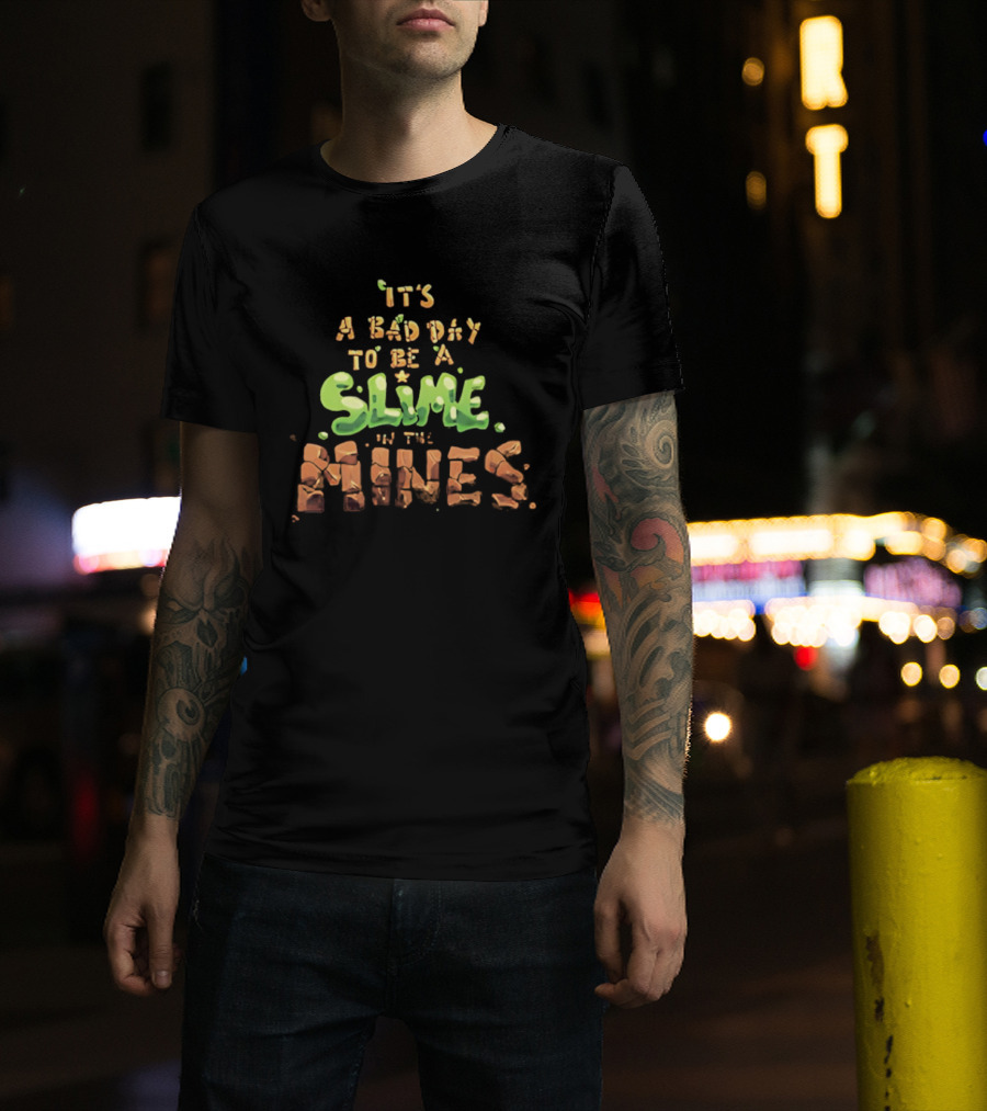 It's A Bad Day To Be A Slime In The Mines T-Shirt