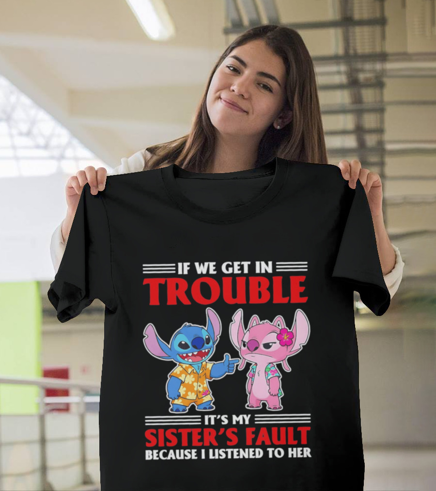 Stitch If We Get In Trouble It's My Sister's Fault Because I Listened To Her T-Shirt