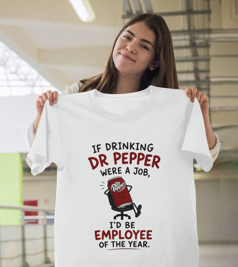 Dr Pepper If Drinking Were A Job I'd Be Employee Of The Year T-Shirt