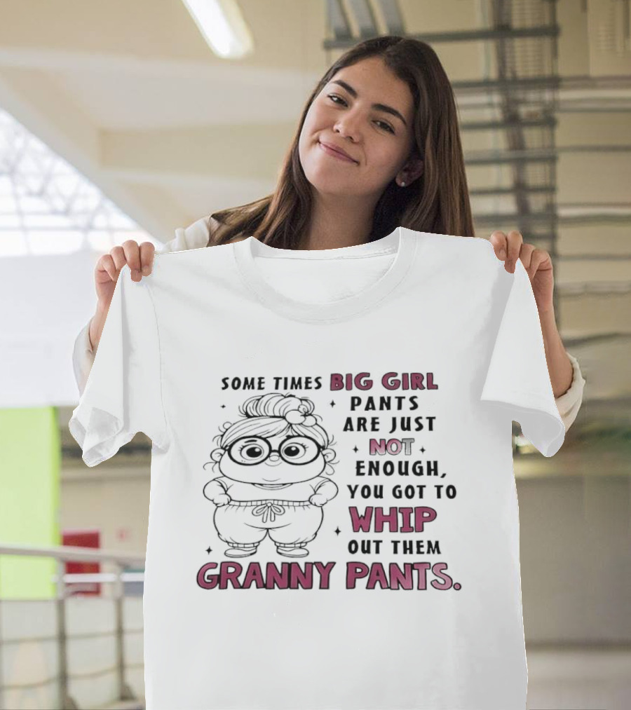 Girl In Glasses Sometimes Big Girl Pants Are Not Enough Whip Out Them Granny Pants T-Shirt