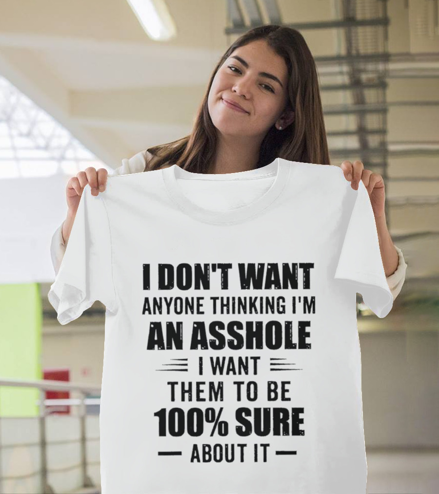 I Don't Want Anyone Thinking I'm An Asshole I Want Them To Be 100% Sure T-Shirt