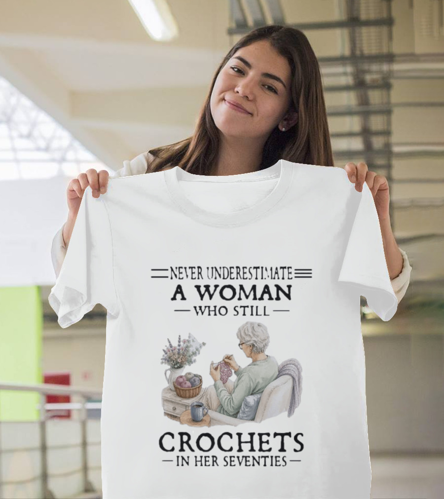 Never Underestimate A Woman Who Still Crochets In Her Seventies Cozy Crafting Senior Crocheter T-Shirt