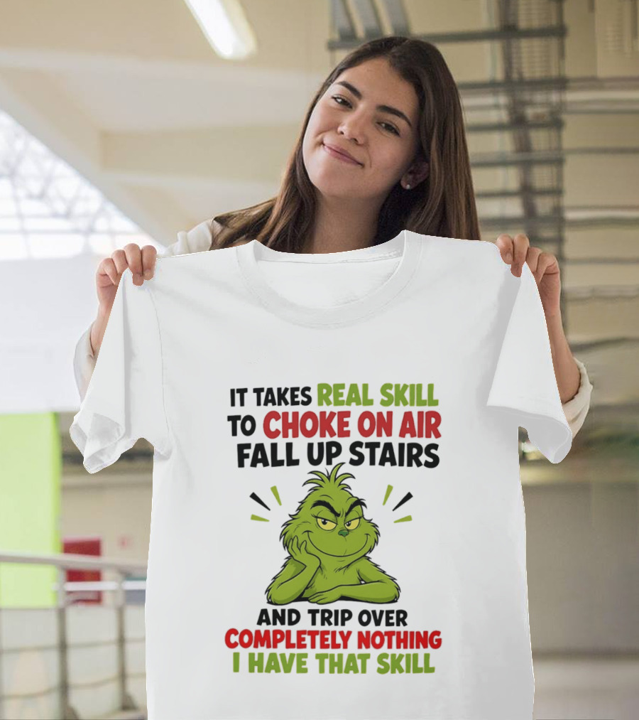 The Grinch Real Skill To Choke On Air Fall Up Stairs And Trip Over Completely Nothing I Have That Skill T-Shirt