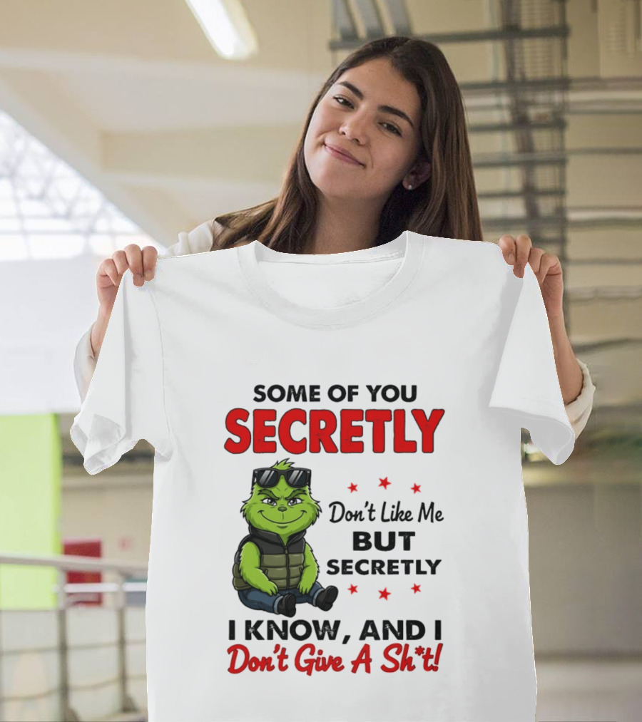 Some Of You Secretly Don't Like Me But Secretly I Know And I Don't Give A Shit Grinch T-Shirt