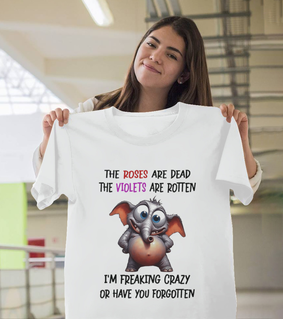 The Roses Are Dead The Violets Are Rotten I'm Freaking Crazy Or Have You Forgotten Elephant T-Shirt
