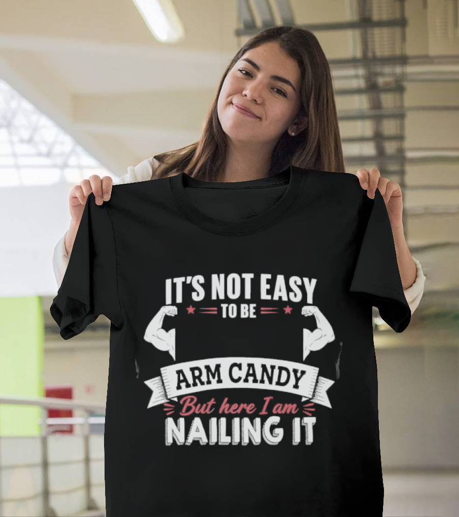 It's Not Easy To Be Arm Candy But Here I Am Nailing It T-Shirt
