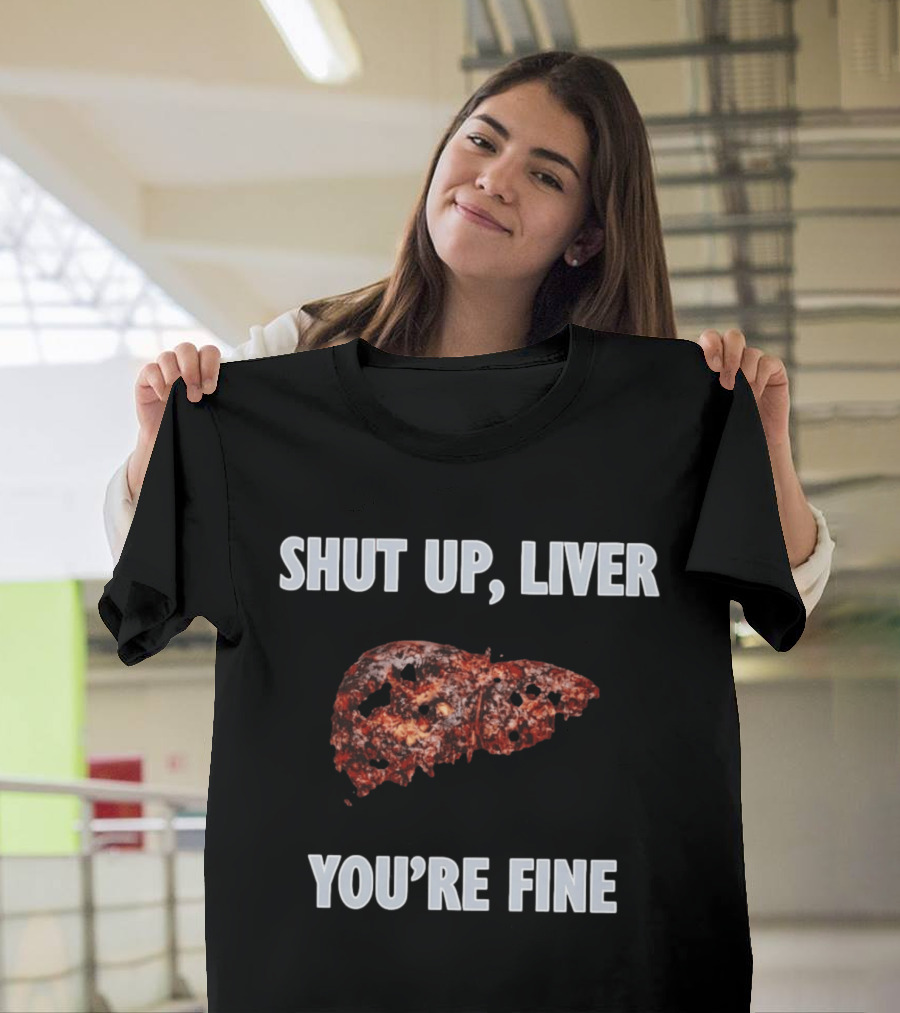 Shut Up Liver You're Fine Drinking Alcohol Humor T-Shirt