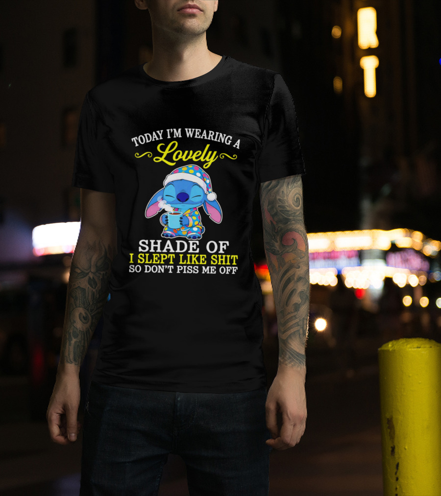Today I'm Wearing A Lovely Shade Of I Slept Like Shit So Don't Piss Me Off Stitch T-Shirt
