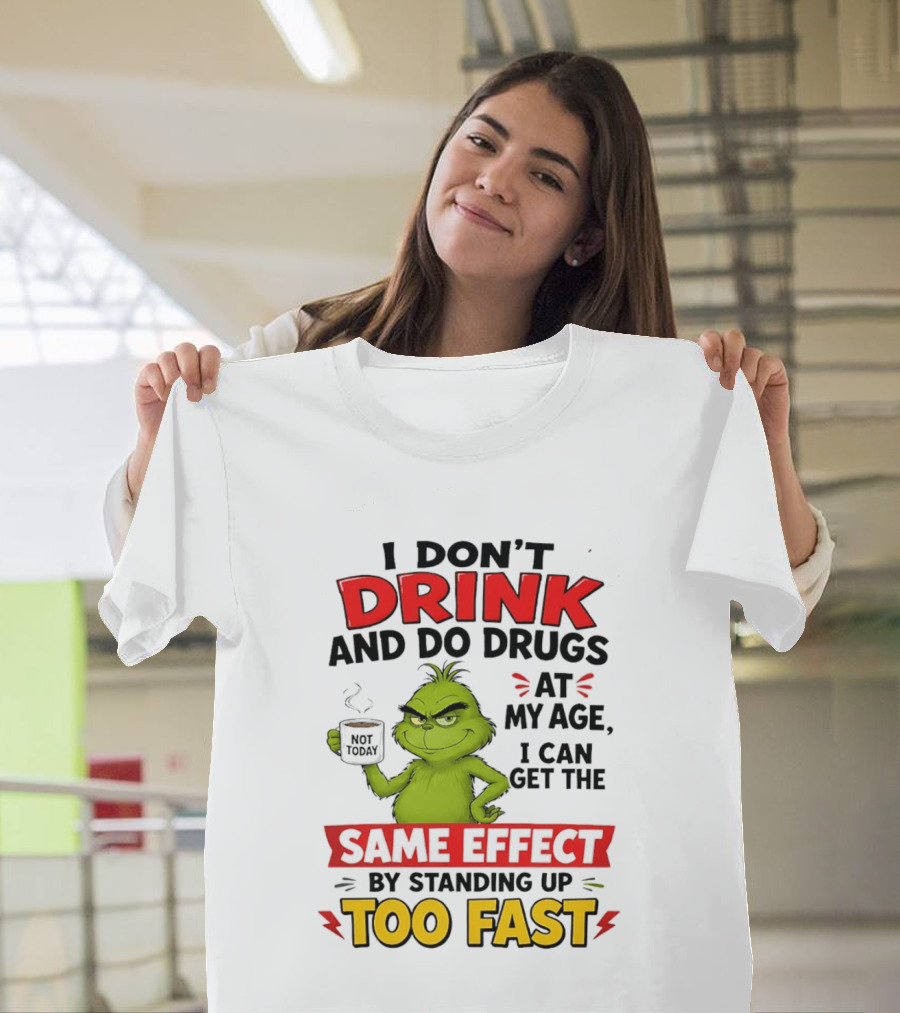 The Grinch I Don't Drink And Do Drugs I Can Get The Same Effect Standing Up Too Fast T-Shirt