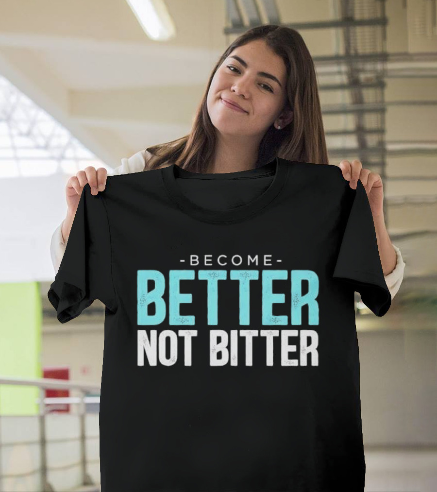 Become Better Not Bitter Motivational Message T-Shirt
